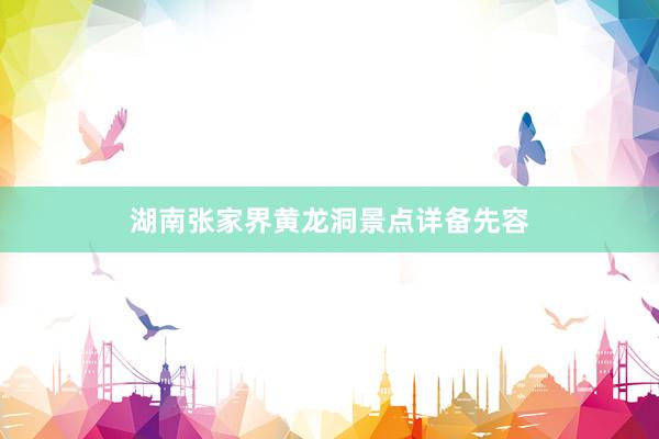 湖南张家界黄龙洞景点详备先容