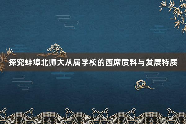 探究蚌埠北师大从属学校的西席质料与发展特质