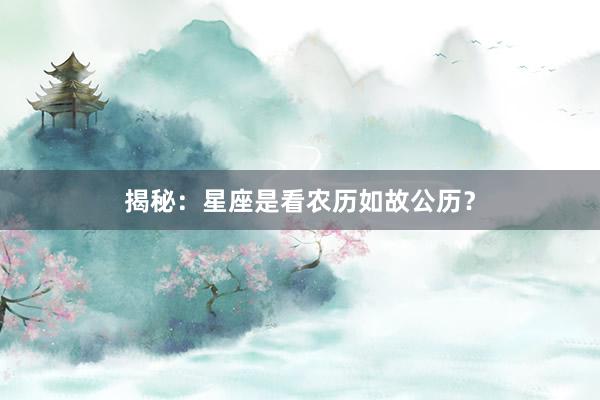 揭秘：星座是看农历如故公历？