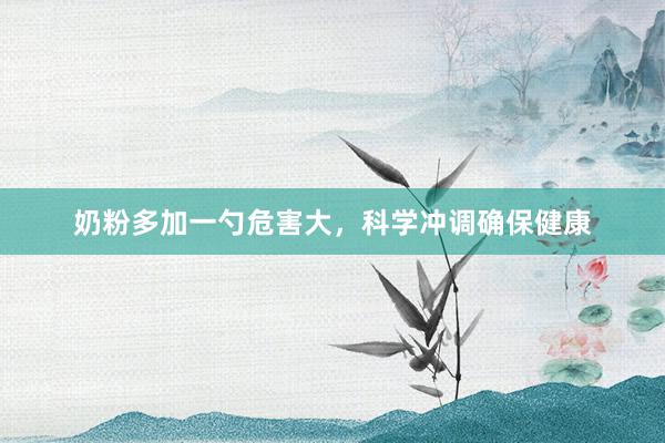 奶粉多加一勺危害大，科学冲调确保健康